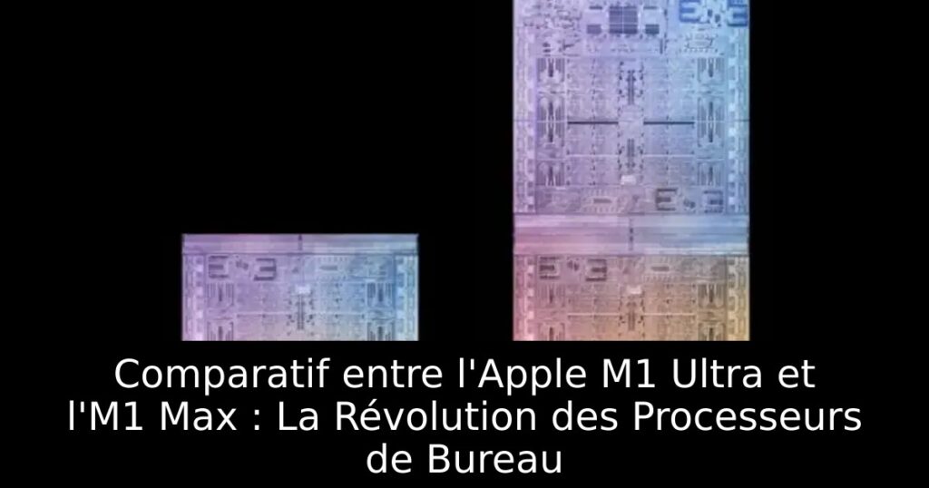Comparatif entre l&rsquo;Apple M1 Ultra et l&rsquo;M1 Max : La Révolution des Processeurs de Bureau