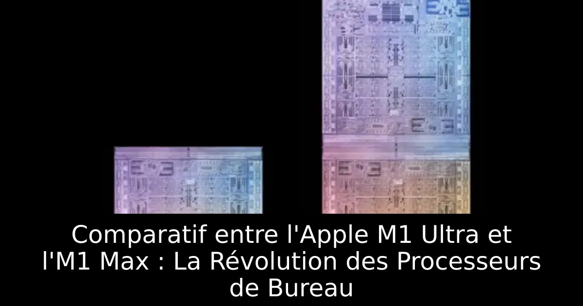 Comparatif entre l&rsquo;Apple M1 Ultra et l&rsquo;M1 Max : La Révolution des Processeurs de Bureau