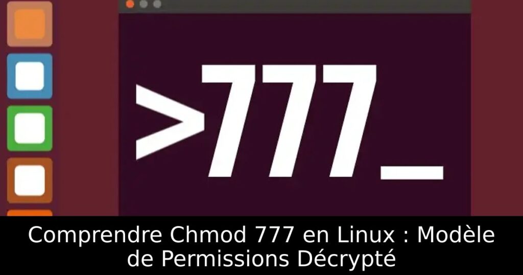 Comprendre Chmod 777 en Linux : Modèle de Permissions Décrypté