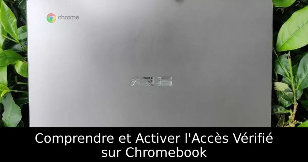 Comprendre et Activer l&rsquo;Accès Vérifié sur Chromebook