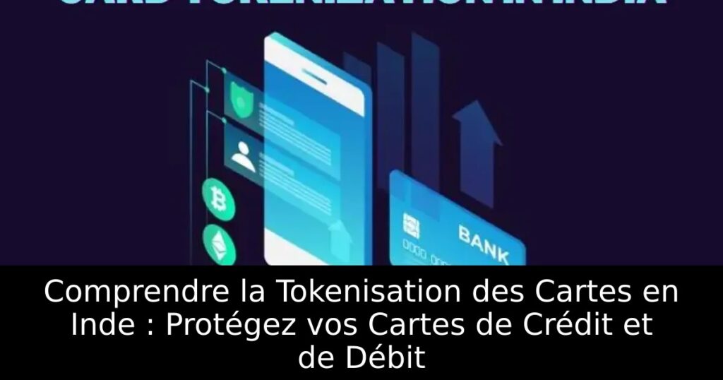 Comprendre la Tokenisation des Cartes en Inde : Protégez vos Cartes de Crédit et de Débit