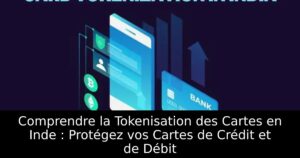 Comprendre la Tokenisation des Cartes en Inde : Protégez vos Cartes de Crédit et de Débit