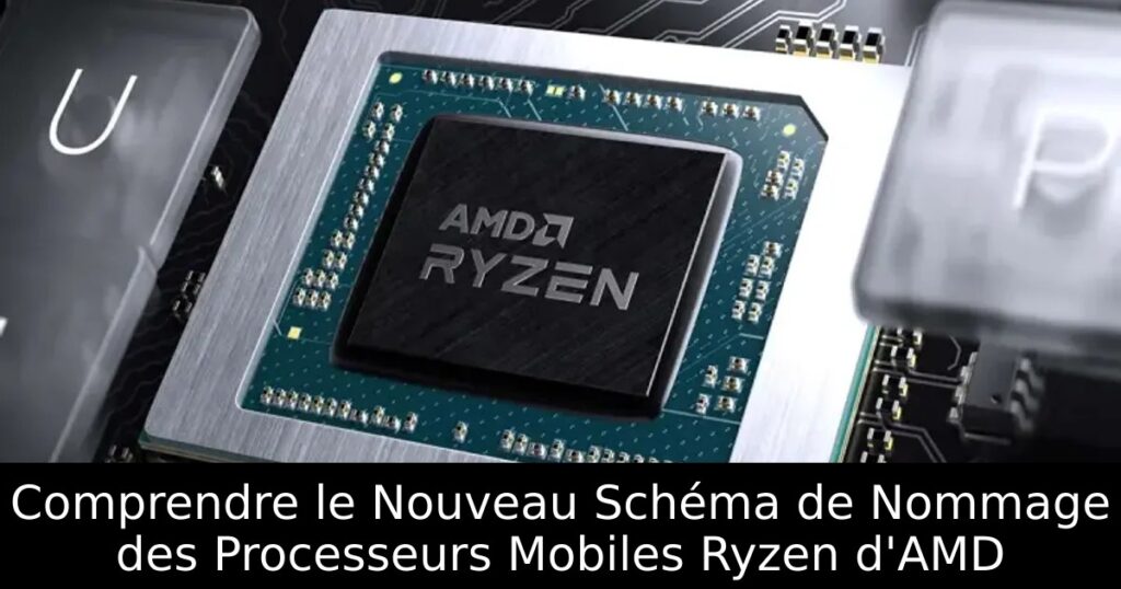Comprendre le Nouveau Schéma de Nommage des Processeurs Mobiles Ryzen d&rsquo;AMD