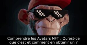 Comprendre les Avatars NFT : Qu&rsquo;est-ce que c&rsquo;est et comment en obtenir un ?