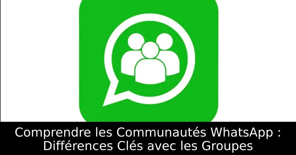 Comprendre les Communautés WhatsApp : Différences Clés avec les Groupes