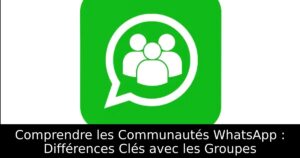 Comprendre les Communautés WhatsApp : Différences Clés avec les Groupes