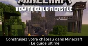 Construisez votre château dans Minecraft : Le guide ultime
