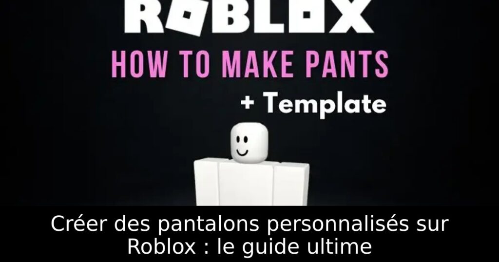 Créer des pantalons personnalisés sur Roblox : le guide ultime