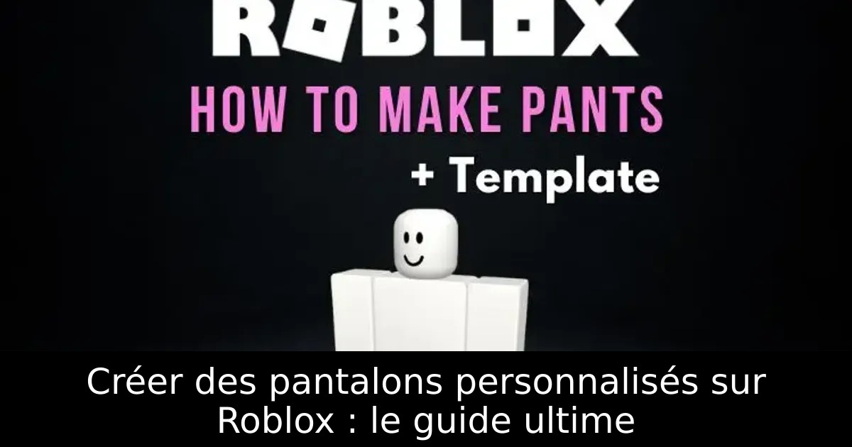 Créer des pantalons personnalisés sur Roblox : le guide ultime