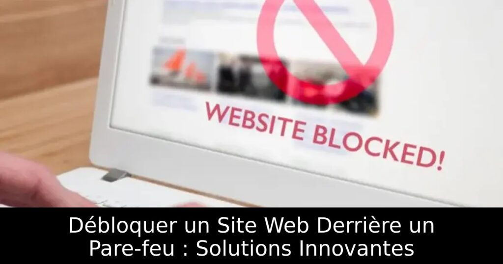Débloquer un Site Web Derrière un Pare-feu : Solutions Innovantes
