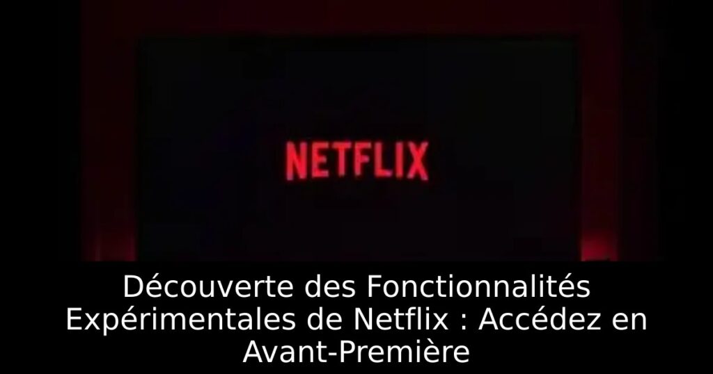 Découverte des Fonctionnalités Expérimentales de Netflix : Accédez en Avant-Première