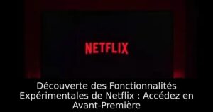 Découverte des Fonctionnalités Expérimentales de Netflix : Accédez en Avant-Première