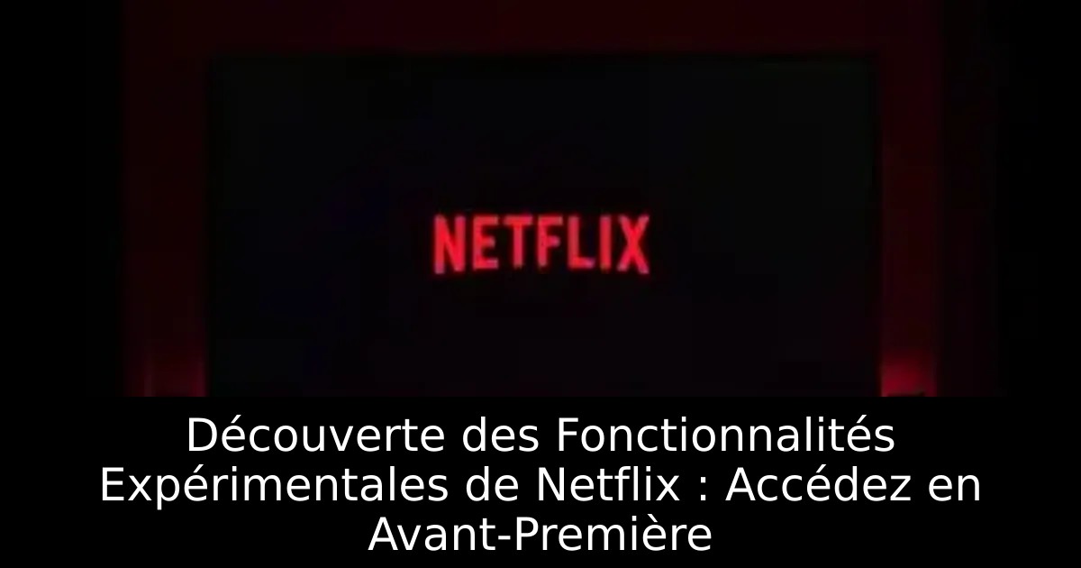 Découverte des Fonctionnalités Expérimentales de Netflix : Accédez en Avant-Première