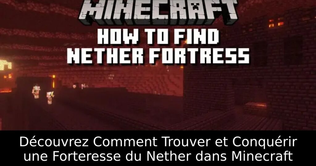 Découvrez Comment Trouver et Conquérir une Forteresse du Nether dans Minecraft