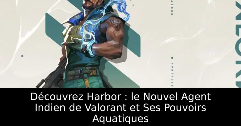 Découvrez Harbor : le Nouvel Agent Indien de Valorant et Ses Pouvoirs Aquatiques