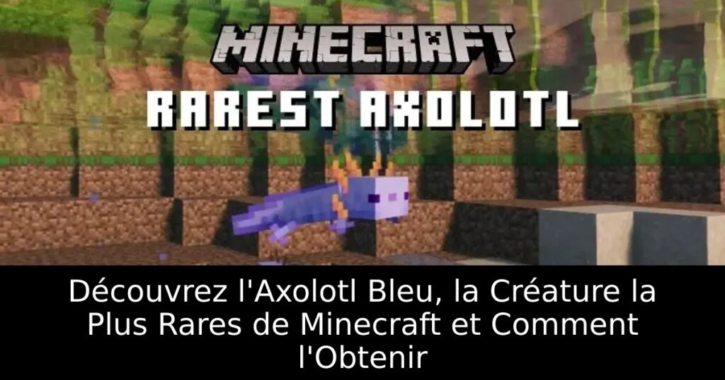 Découvrez l&rsquo;Axolotl Bleu, la Créature la Plus Rares de Minecraft et Comment l&rsquo;Obtenir