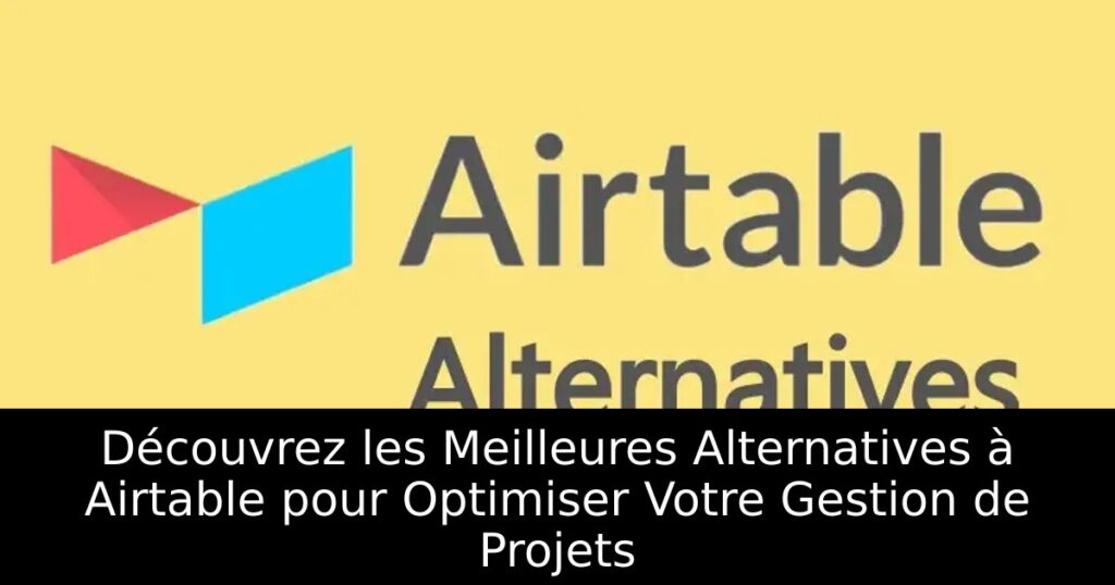 Découvrez les Meilleures Alternatives à Airtable pour Optimiser Votre Gestion de Projets