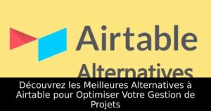 Découvrez les Meilleures Alternatives à Airtable pour Optimiser Votre Gestion de Projets
