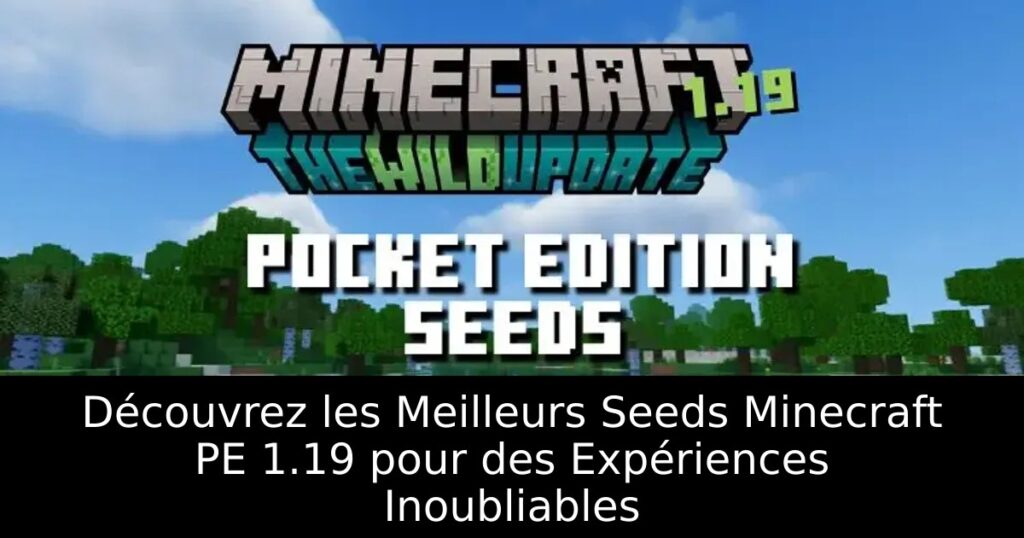 Découvrez les Meilleurs Seeds Minecraft PE 1.19 pour des Expériences Inoubliables