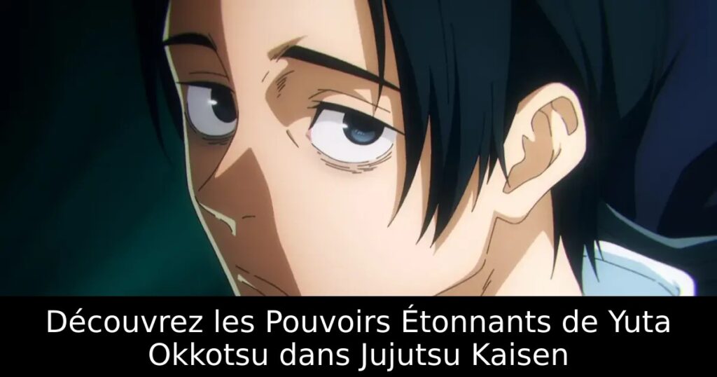 Découvrez les Pouvoirs Étonnants de Yuta Okkotsu dans Jujutsu Kaisen