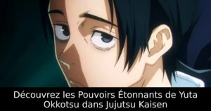 Découvrez les Pouvoirs Étonnants de Yuta Okkotsu dans Jujutsu Kaisen
