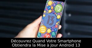 Découvrez Quand Votre Smartphone Obtiendra la Mise à Jour Android 13