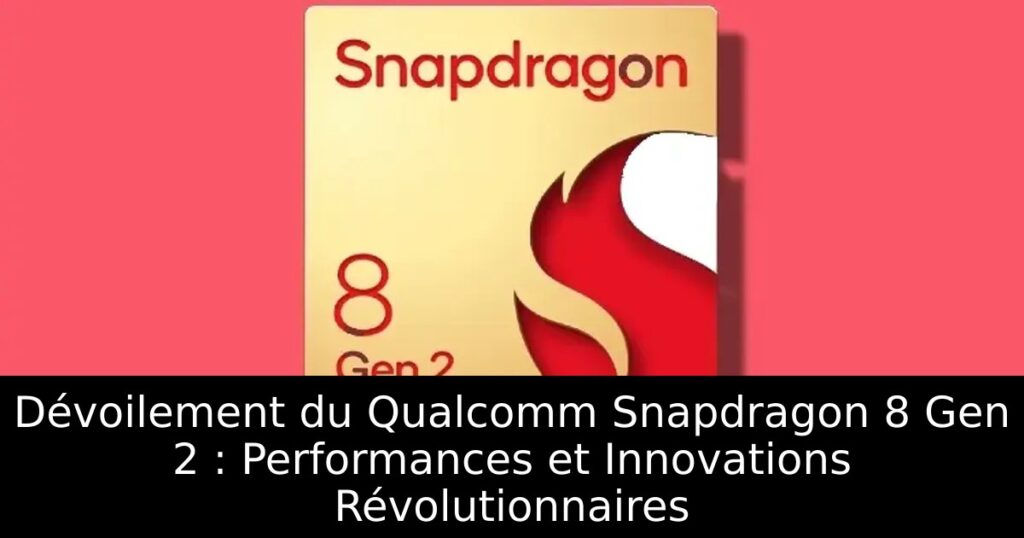 Dévoilement du Qualcomm Snapdragon 8 Gen 2 : Performances et Innovations Révolutionnaires