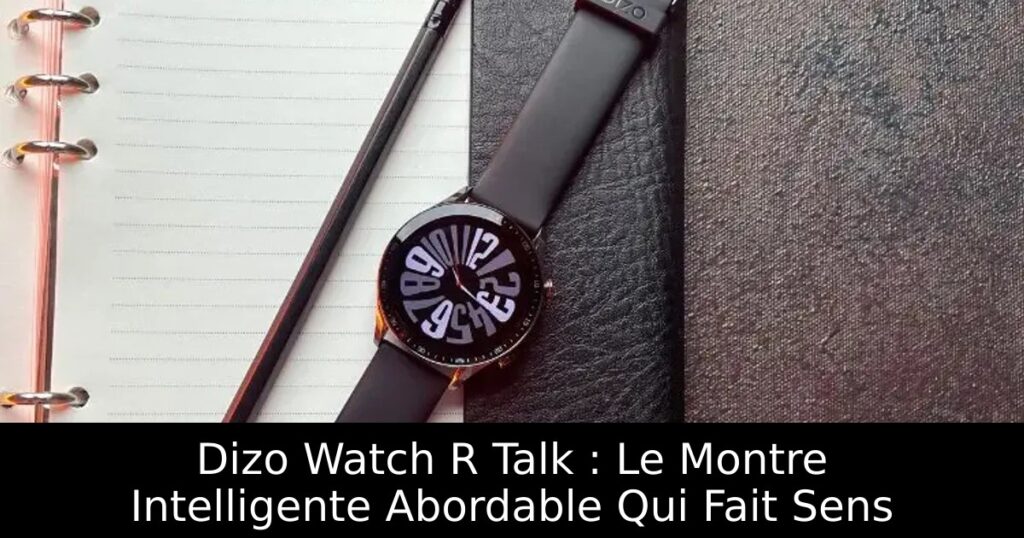 Dizo Watch R Talk : Le Montre Intelligente Abordable Qui Fait Sens