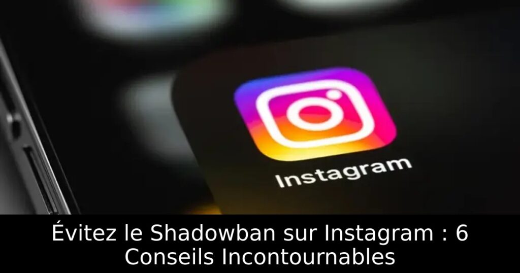 Évitez le Shadowban sur Instagram : 6 Conseils Incontournables