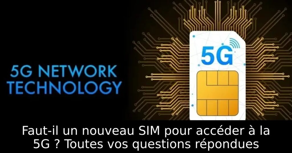Faut-il un nouveau SIM pour accéder à la 5G ? Toutes vos questions répondues