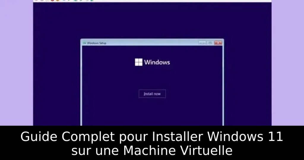 Guide Complet pour Installer Windows 11 sur une Machine Virtuelle