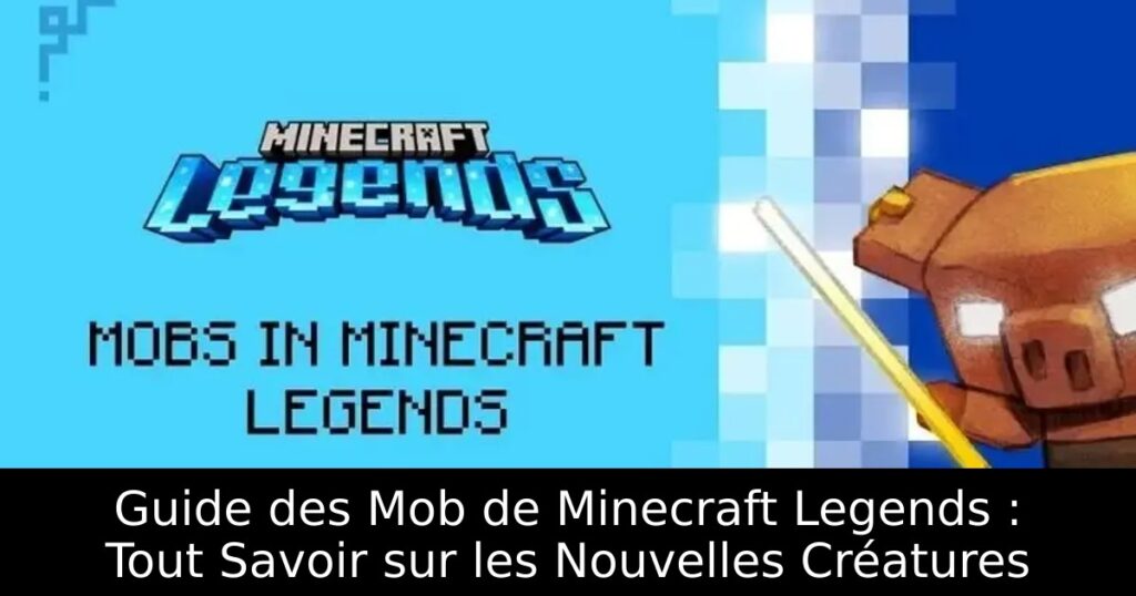 Guide des Mob de Minecraft Legends : Tout Savoir sur les Nouvelles Créatures