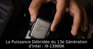La Puissance Débridée du 13e Génération d&rsquo;Intel : i9-13900K