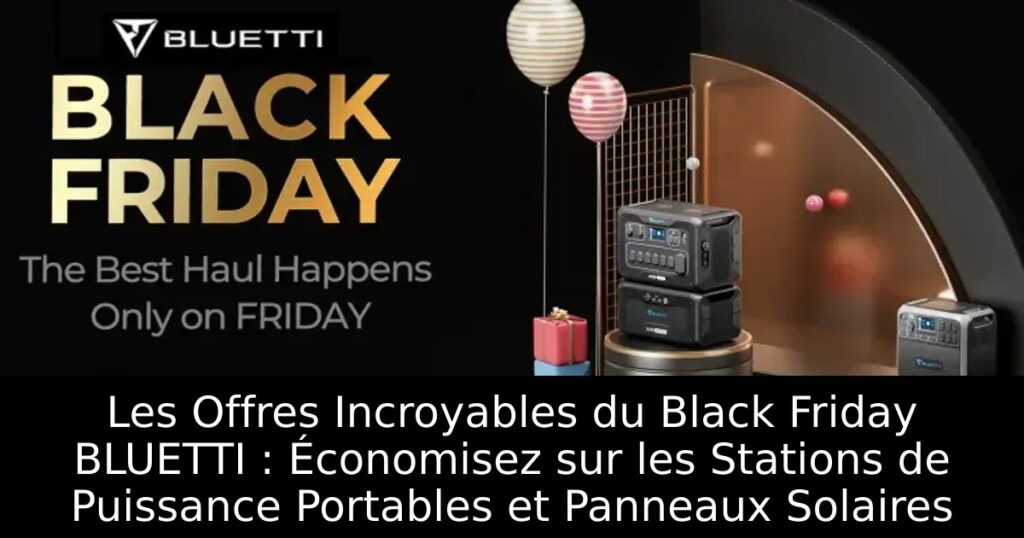 Les Offres Incroyables du Black Friday BLUETTI : Économisez sur les Stations de Puissance Portables et Panneaux Solaires