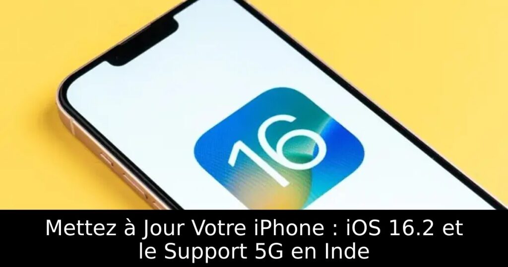 Mettez à Jour Votre iPhone : iOS 16.2 et le Support 5G en Inde