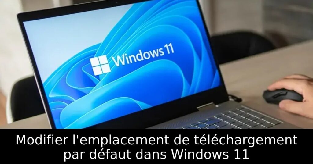 Modifier l’emplacement de téléchargement par défaut dans Windows 11