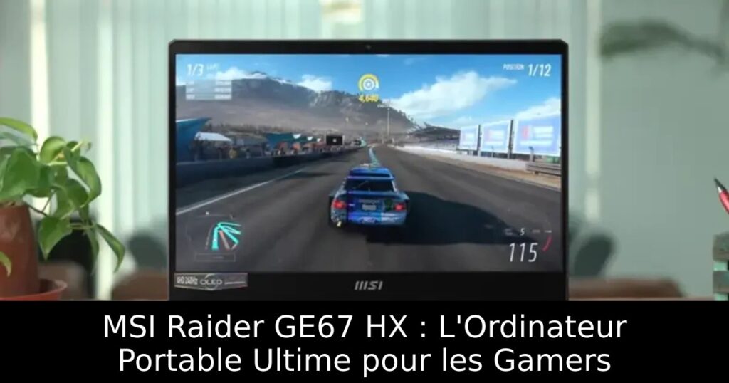 MSI Raider GE67 HX : L&rsquo;Ordinateur Portable Ultime pour les Gamers