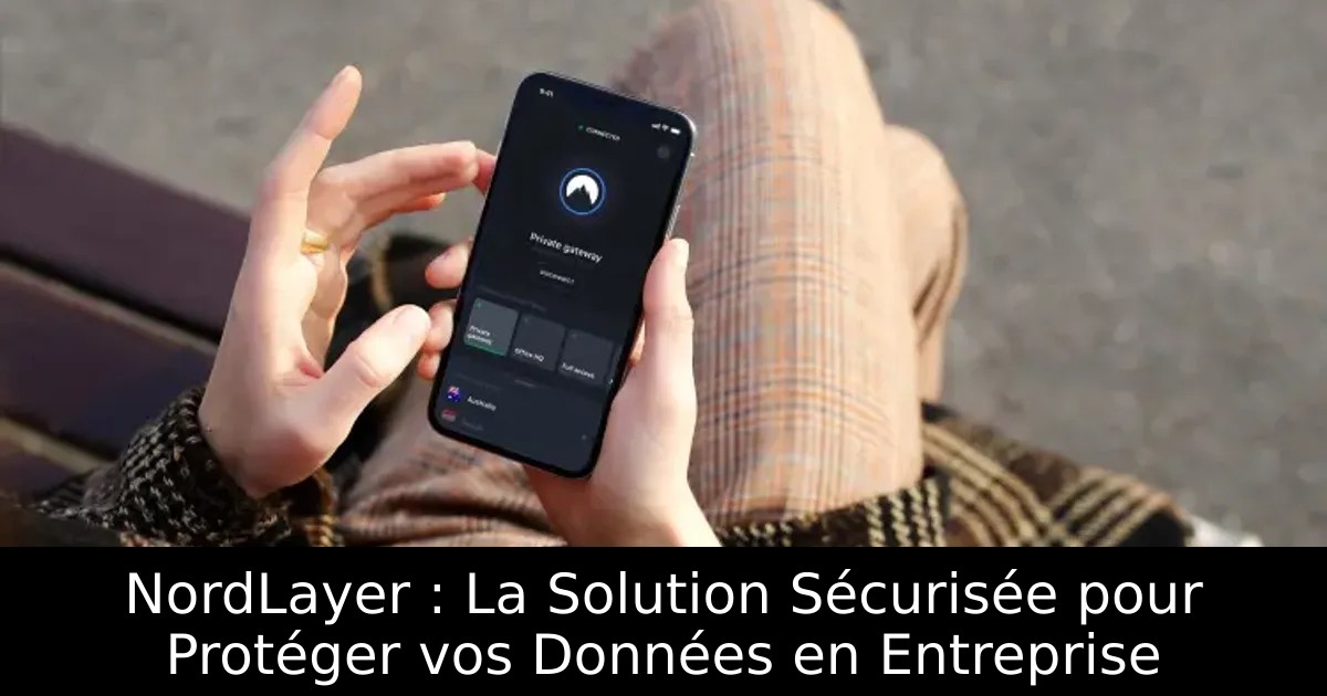 NordLayer : La Solution Sécurisée pour Protéger vos Données en Entreprise