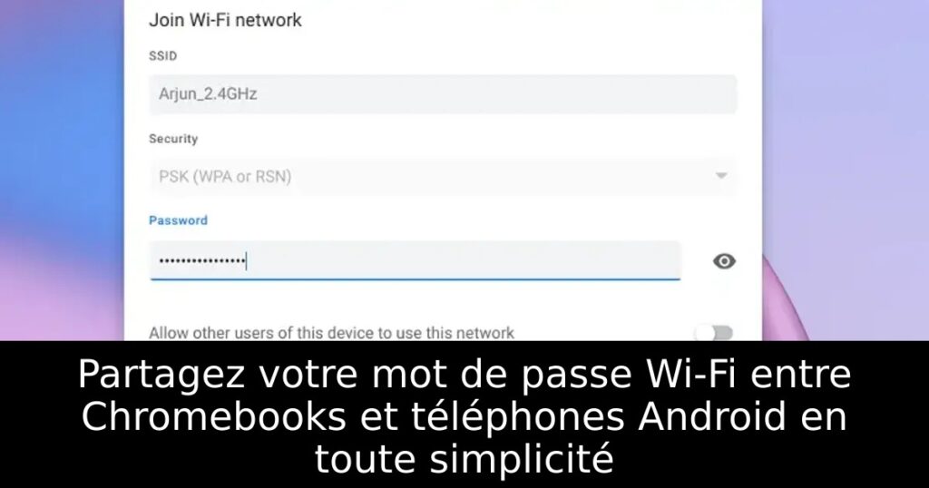 Partagez votre mot de passe Wi-Fi entre Chromebooks et téléphones Android en toute simplicité