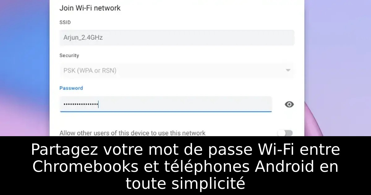 Partagez votre mot de passe Wi-Fi entre Chromebooks et téléphones Android en toute simplicité