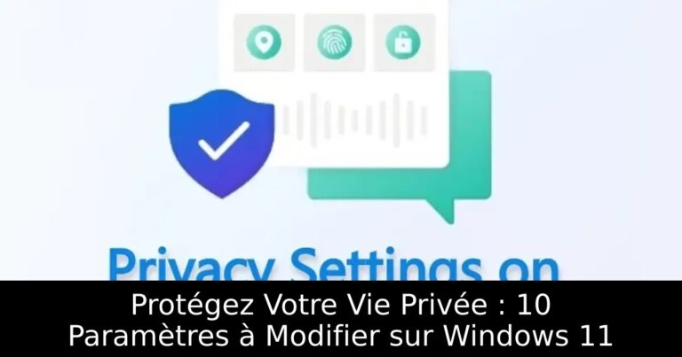 Protégez Votre Vie Privée : 10 Paramètres à Modifier sur Windows 11