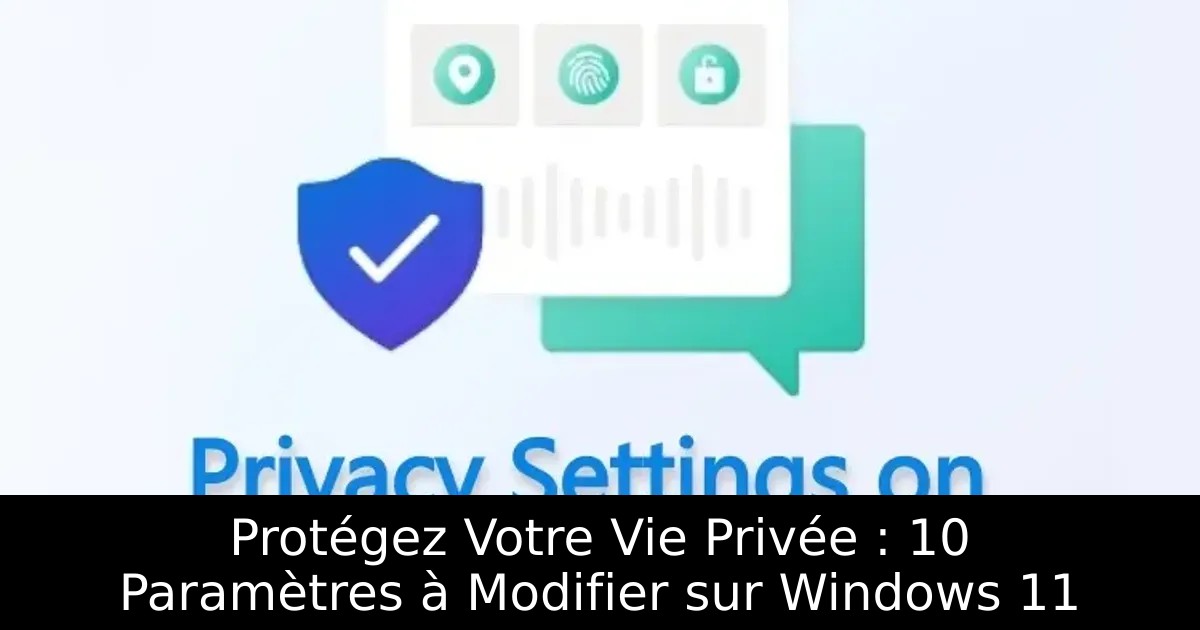 Protégez Votre Vie Privée : 10 Paramètres à Modifier sur Windows 11
