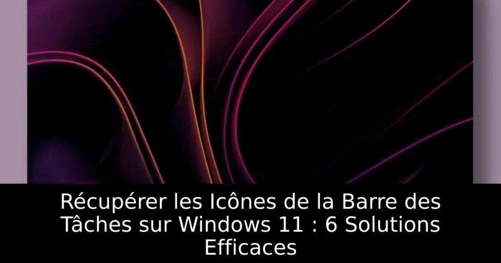 Récupérer les Icônes de la Barre des Tâches sur Windows 11 : 6 Solutions Efficaces