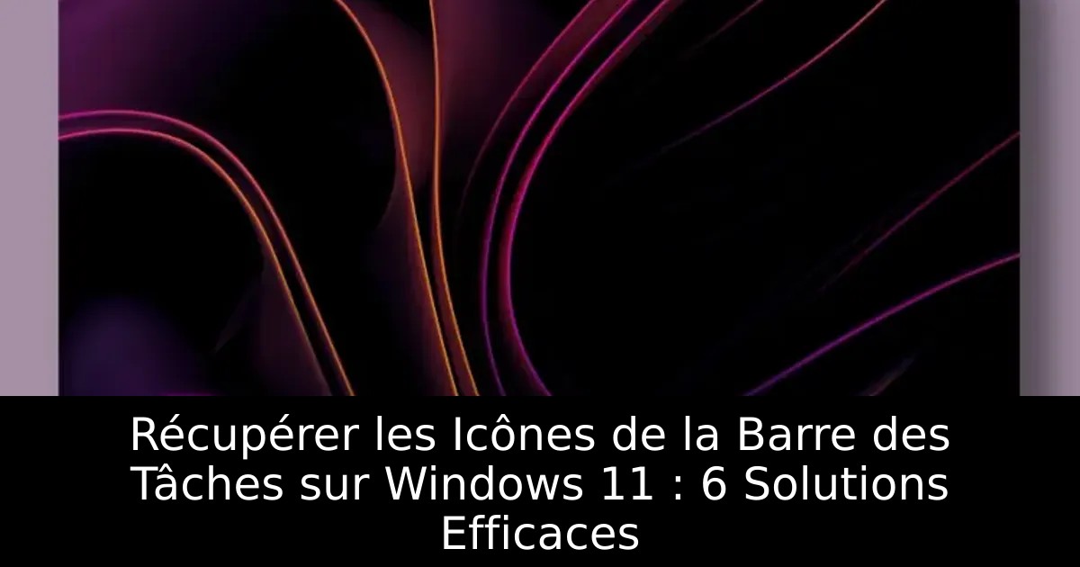 Récupérer les Icônes de la Barre des Tâches sur Windows 11 : 6 Solutions Efficaces