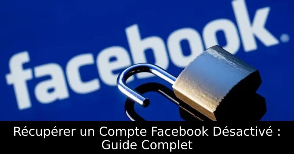 Récupérer un Compte Facebook Désactivé : Guide Complet