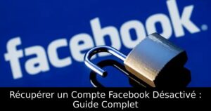 Récupérer un Compte Facebook Désactivé : Guide Complet
