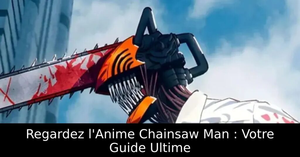 Regardez l&rsquo;Anime Chainsaw Man : Votre Guide Ultime