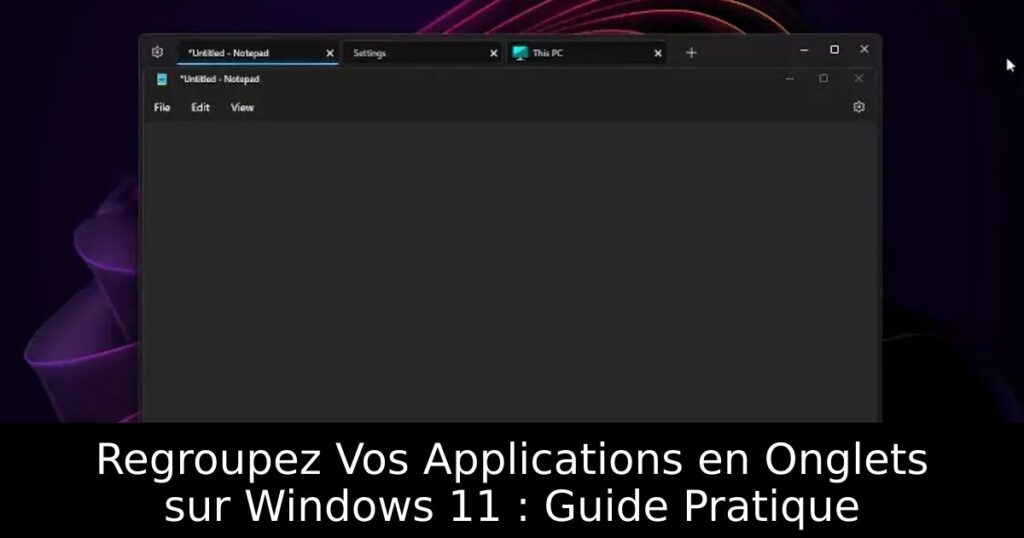 Regroupez Vos Applications en Onglets sur Windows 11 : Guide Pratique