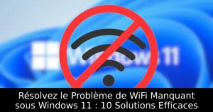 Résolvez le Problème de WiFi Manquant sous Windows 11 : 10 Solutions Efficaces
