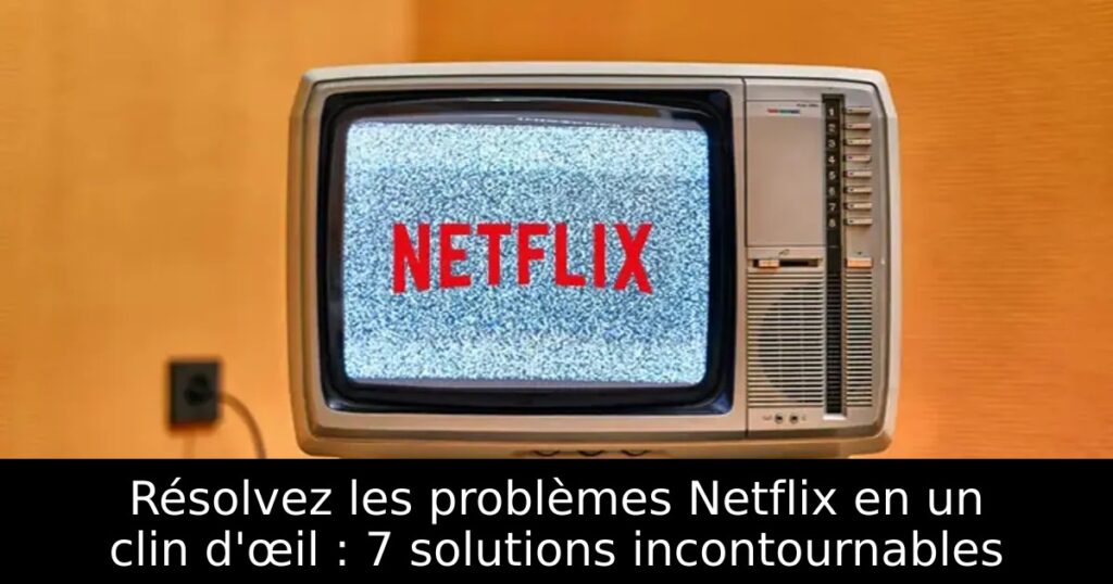 Résolvez les problèmes Netflix en un clin d&rsquo;œil : 7 solutions incontournables